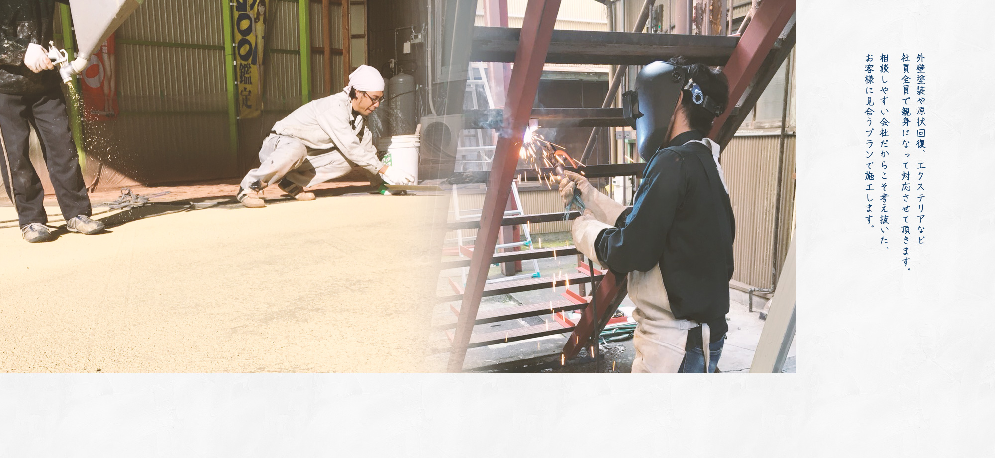 外壁塗装や原状回復、エクステリアなど社員全員で親身になってご対応させて頂きます。相談しやすい会社だからこそ考え抜いた、お客様に見合うプランで施工します。